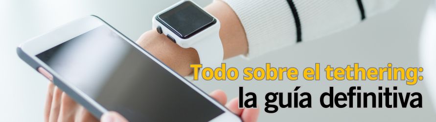 Tethering móvil: qué es, cuanto consumes y cómo elegir la mejor tarifa